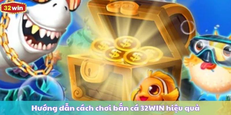 Hướng dẫn cách chơi bắn cá 32WIN hiệu quả
