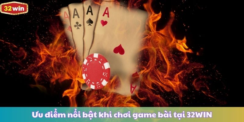 Ưu điểm nổi bật khi chơi game bài tại 32WIN