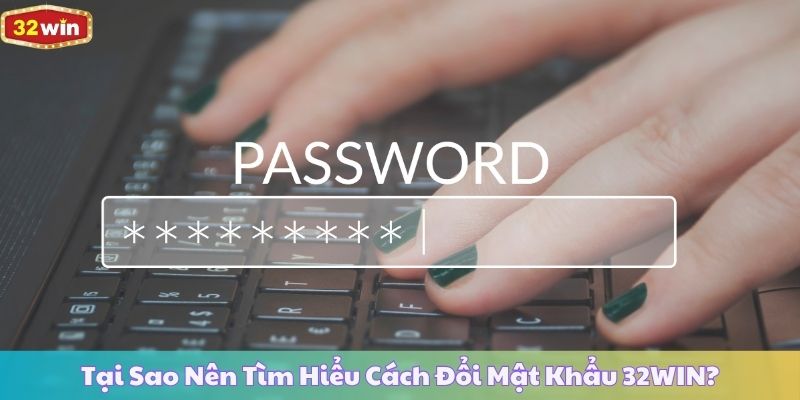 Tại Sao Nên Tìm Hiểu Cách Đổi Mật Khẩu 32WIN?