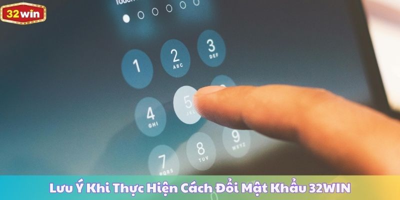 Lưu Ý Khi Thực Hiện Cách Đổi Mật Khẩu 32WIN