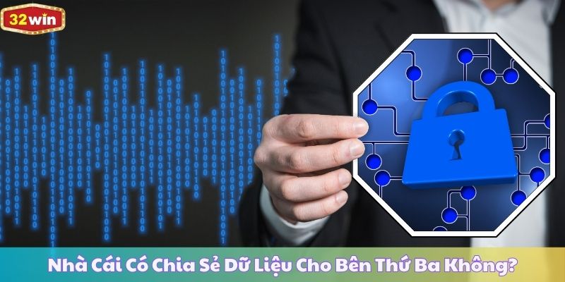 Nhà Cái Có Chia Sẻ Dữ Liệu Cho Bên Thứ Ba Không?