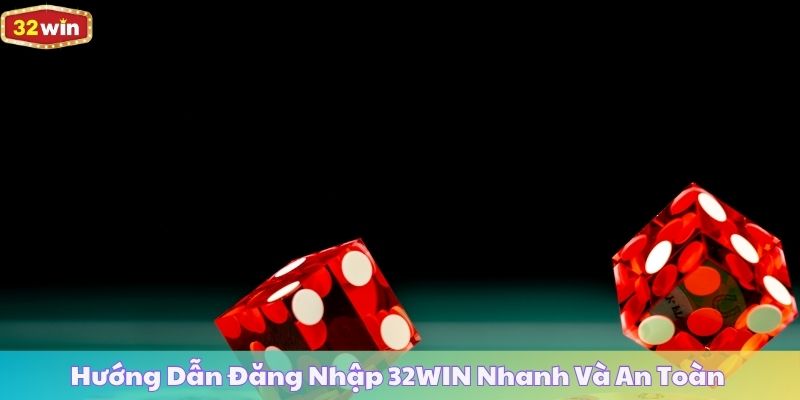 Hướng Dẫn Đăng Nhập 32WIN Nhanh Và An Toàn Mọi Thiết Bị