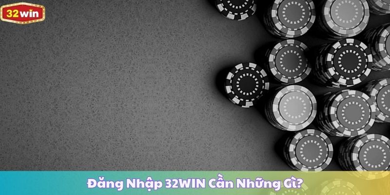 Đăng Nhập 32WIN Cần Những Gì?