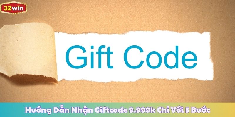 Hướng Dẫn Nhận Giftcode 9.999k Chỉ Với 5 Bước