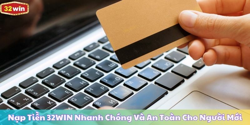 Nạp Tiền 32WIN Nhanh Chóng Và An Toàn Cho Người Mới