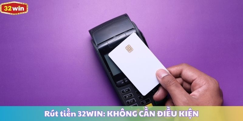 Rút tiền 32WIN: KHÔNG CẦN ĐIỀU KIỆN, Rút 200 Triệu Mỗi Ngày