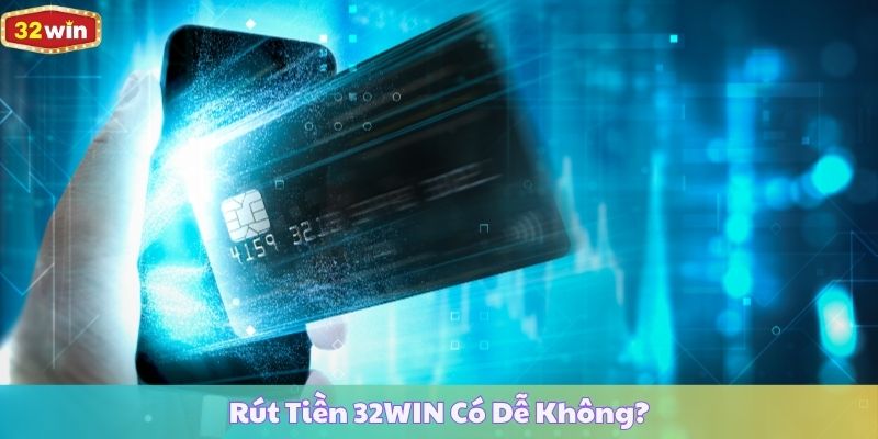 Rút Tiền 32WIN Có Dễ Không?