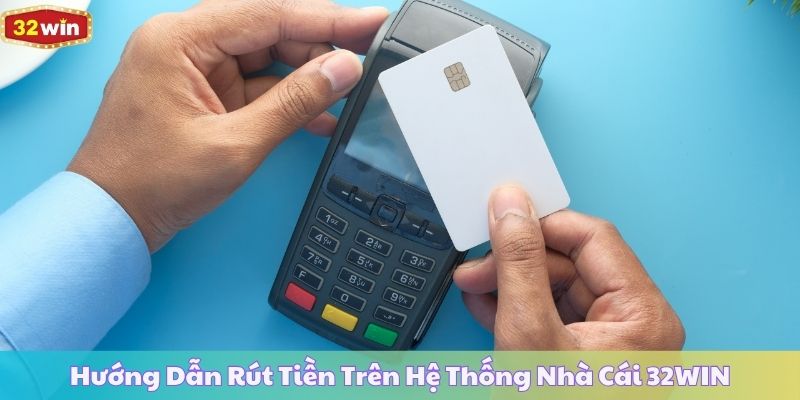 Hướng Dẫn Rút Tiền Trên Hệ Thống Nhà Cái 32WIN