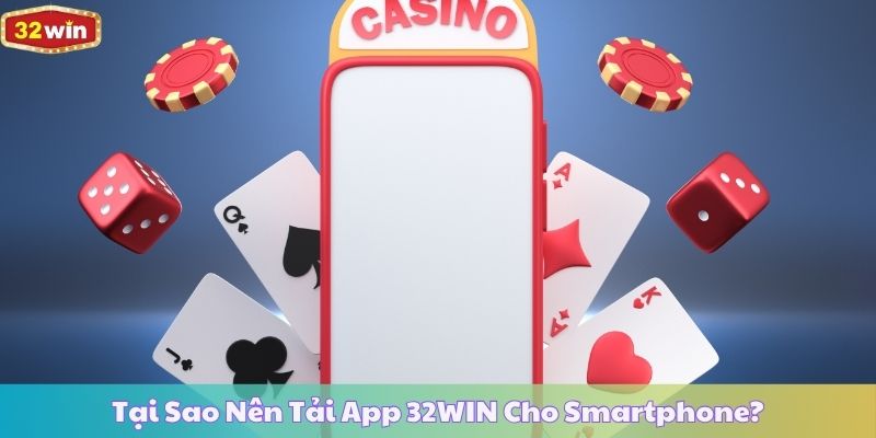 Tại Sao Nên Tải App 32WIN Cho Smartphone?